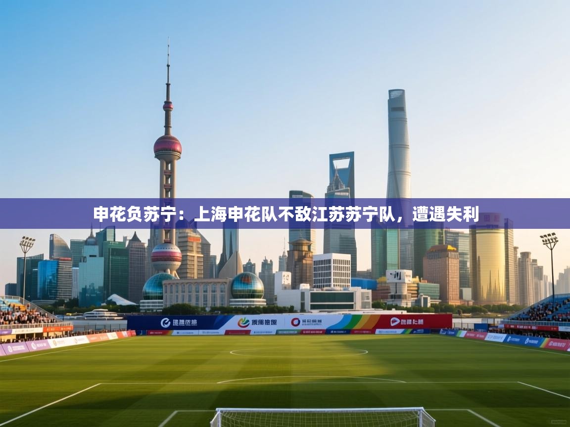 申花负苏宁：上海申花队不敌江苏苏宁队，遭遇失利  第1张