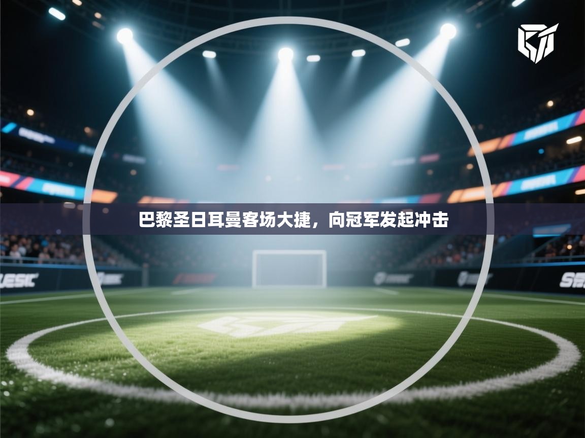 巴黎圣日耳曼客场大捷，向冠军发起冲击  第2张