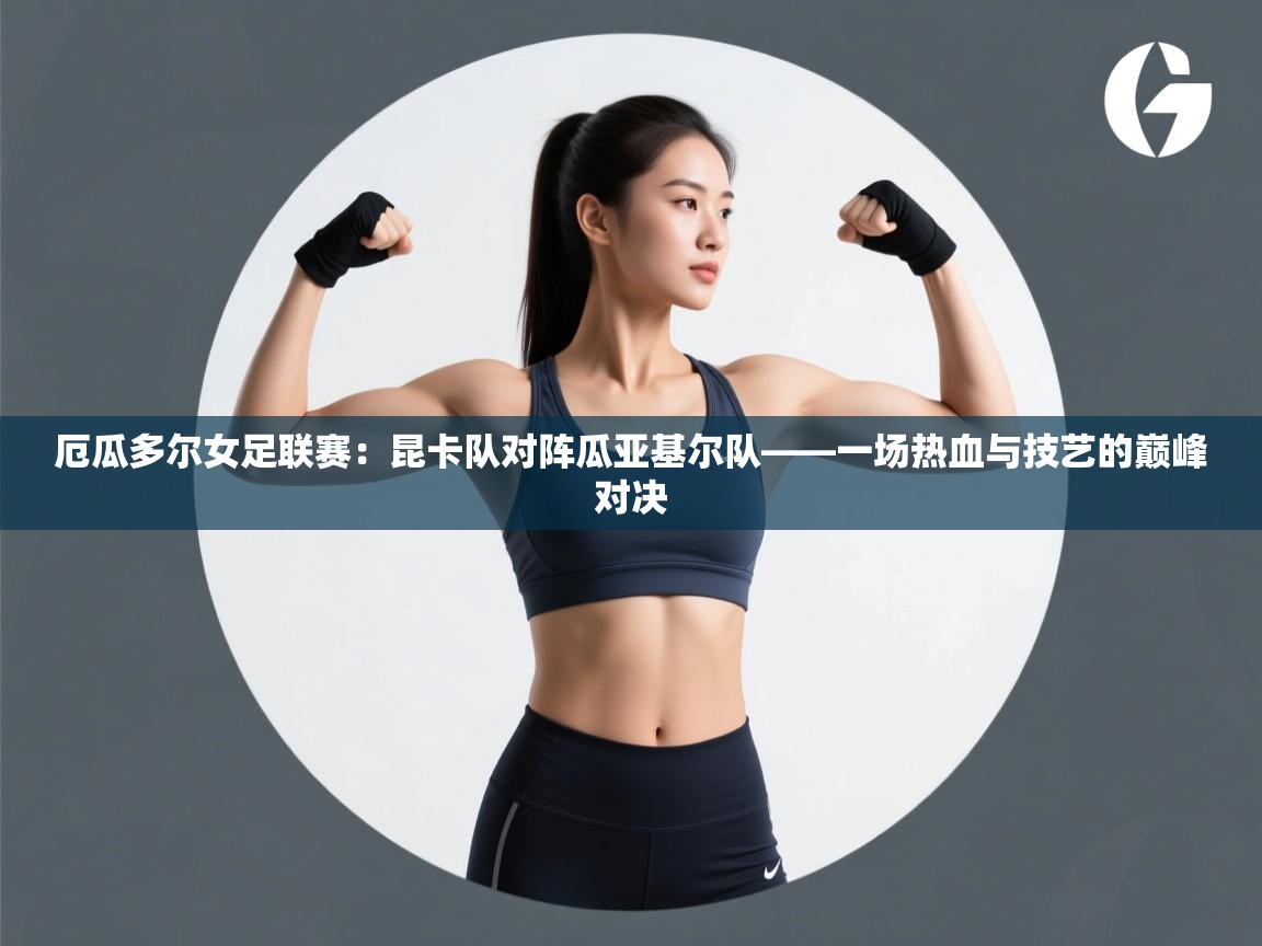 厄瓜多尔女足联赛：昆卡队对阵瓜亚基尔队——一场热血与技艺的巅峰对决  第2张