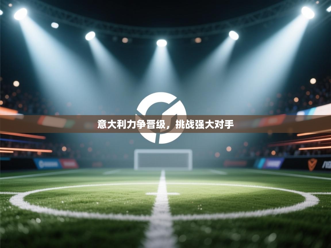 意大利力争晋级，挑战强大对手  第2张