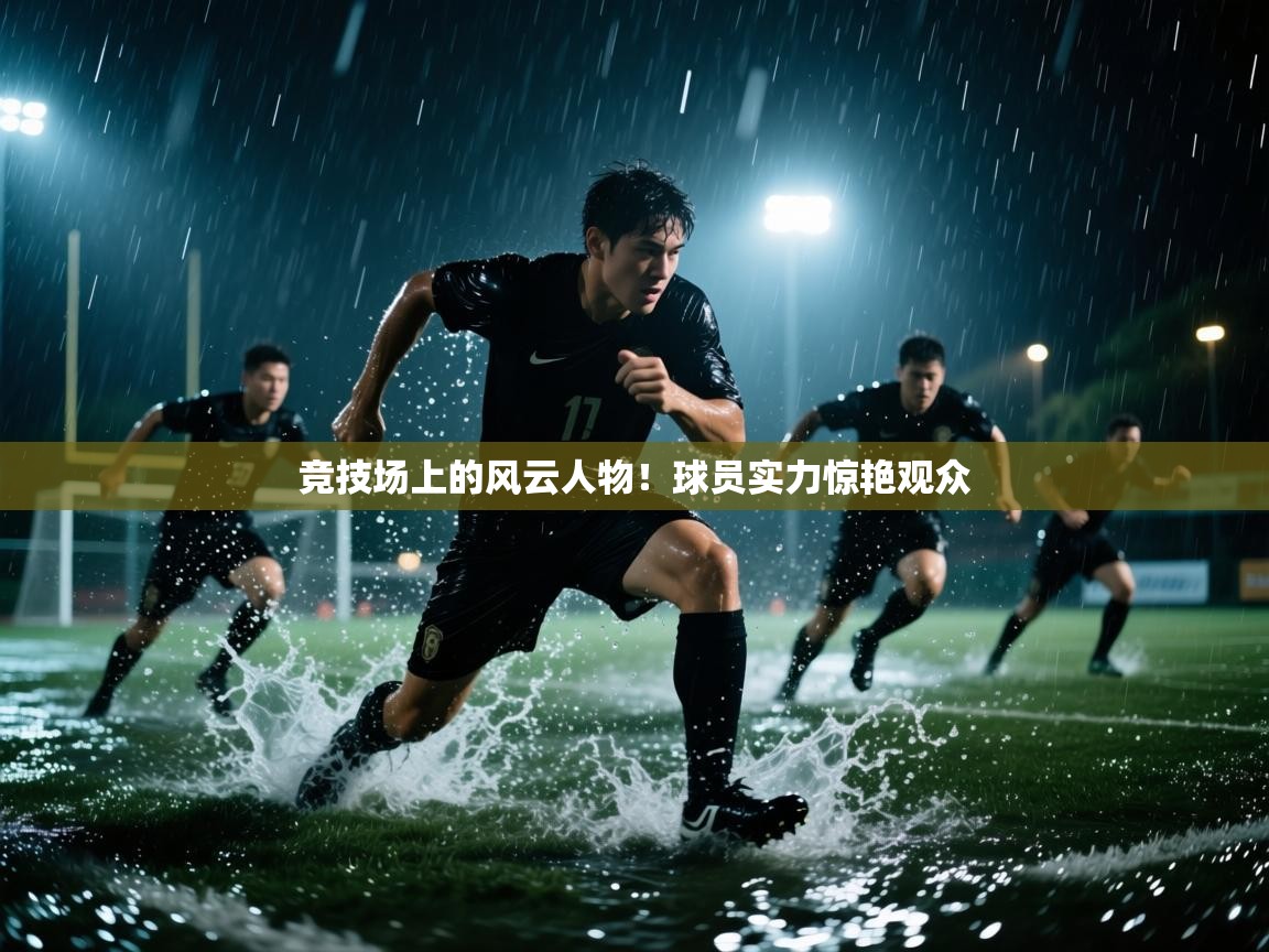 竞技场上的风云人物!球员实力惊艳观众 第2张