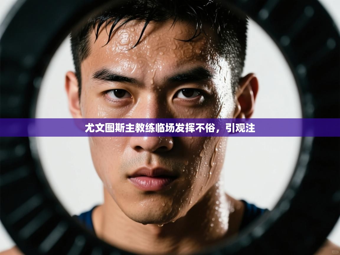 尤文图斯主教练临场发挥不俗，引观注  第1张